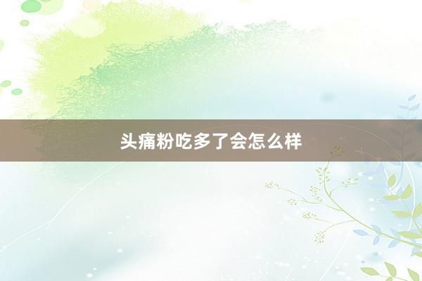 头痛粉吃多了会怎么样