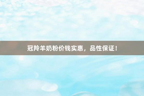 冠羚羊奶粉价钱实惠，品性保证！