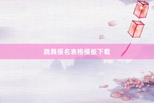 跳舞报名表格模板下载