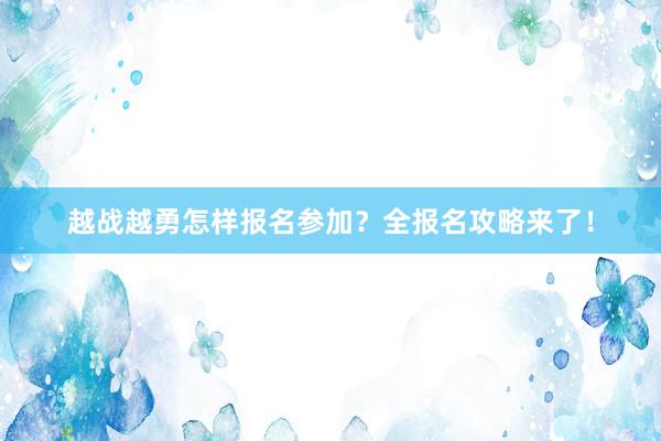 越战越勇怎样报名参加？全报名攻略来了！