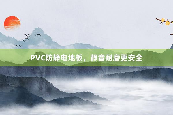 PVC防静电地板，静音耐磨更安全