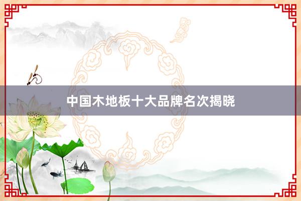 中国木地板十大品牌名次揭晓