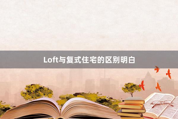 Loft与复式住宅的区别明白