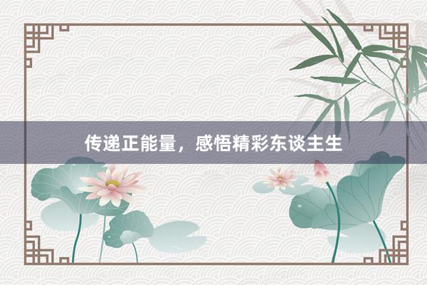 传递正能量，感悟精彩东谈主生