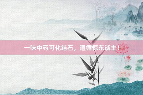 一味中药可化结石，遵循惊东谈主！