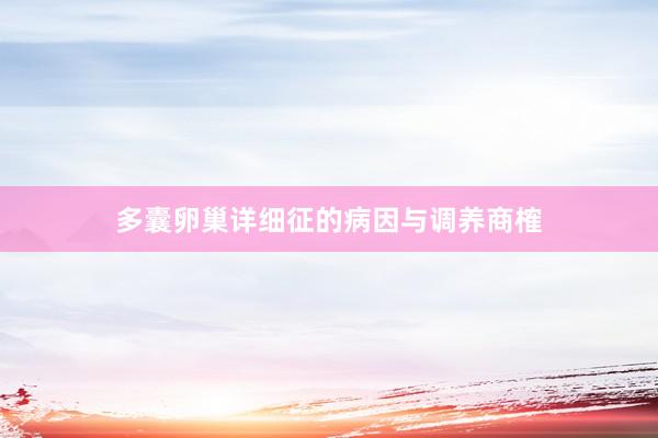 多囊卵巢详细征的病因与调养商榷