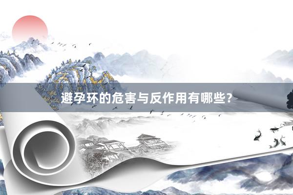 避孕环的危害与反作用有哪些？